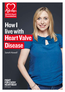 How I Live with Heart Valve Disease Sarah Howell ABOUT the BRITISH HEART FOUNDATION CONTENTS
