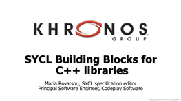 SYCL Building Blocks for C++ Libraries Maria Rovatsou, SYCL Specification Editor Principal Software Engineer, Codeplay Software