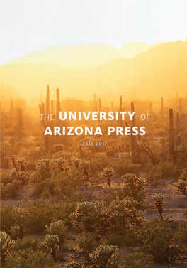 THE UNIVERSITY of ARIZONA PRESS FALL 2017 the University of Arizona Press Is the Premier Publisher of Academic, Regional, and Literary Works in the State of Arizona
