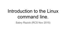 Introduction to the Linux Command Line. Sabry Razick (RCS Nov 2015) What Is a Terminal