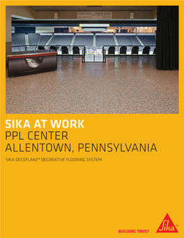 PPL CENTER ALLENTOWN, PENNSYLVANIA SIKA DECOFLAKE® DECORATIVE FLOORING SYSTEM Sika Decoflake® BRINGS HOME a WIN