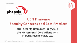 UEFI Firmware Security Concerns and Best Practices UEFI Security Resources - July 2018 Jim Mortensen & Dick Wilkins, Phd Phoenix Technologies, Ltd