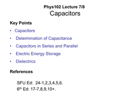 Phys102 Lecture 7/8 Capacitors Key Points • Capacitors • Determination of Capacitance • Capacitors in Series and Parallel • Electric Energy Storage • Dielectrics