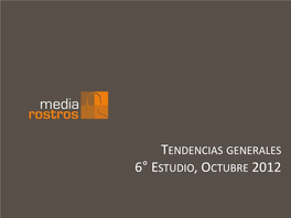 TENDENCIAS GENERALES 6° ESTUDIO, OCTUBRE 2012 IV Estudio Media Rostros