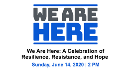 We Are Here: a Celebration of Resilience, Resistance, and Hope Sunday, June 14, 2020 | 2 PM Zog Nit Keyn Mol