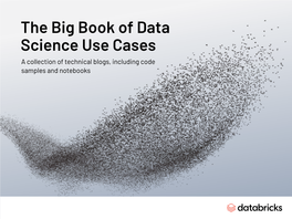 The Big Book of Data Science Use Cases a Collection of Technical Blogs, Including Code Samples and Notebooks the BIG BOOK of DATA SCIENCE USE CASES