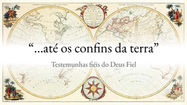 “...Até Os Confins Da Terra” Testemunhas Fiéis Do Deus Fiel “Heróis” Da Fé Na Verdade São Testemunhas Da Fé