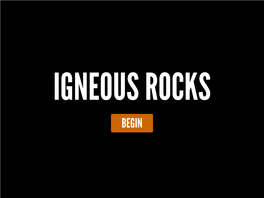 IGNEOUS ROCKS BEGIN WHAT IS an IGNEOUS ROCK? an Igneous Rock Is a Rock That Has Formed from the Cooling and Solidification of Magma Or Lava