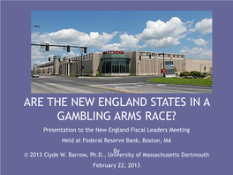 ARE the NEW ENGLAND STATES in a GAMBLING ARMS RACE? Presentation to the New England Fiscal Leaders Meeting Held at Federal Reserve Bank, Boston, MA by © 2013 Clyde W