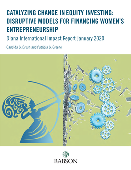 CATALYZING CHANGE in EQUITY INVESTING: DISRUPTIVE MODELS for FINANCING WOMEN’S ENTREPRENEURSHIP Diana International Impact Report January 2020