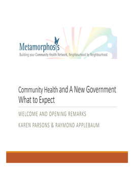 Community Health and a New Government What to Expect WELCOME and OPENING REMARKS KAREN PARSONS & RAYMOND APPLEBAUM Meeting Objectives