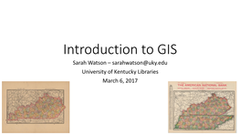 Introduction to GIS Sarah Watson – Sarahwatson@Uky.Edu University of Kentucky Libraries March 6, 2017 Outline