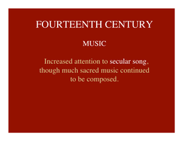 FOURTEENTH CENTURY� � MUSIC� � Increased Attention to Secular Song, � Though Much Sacred Music Continued� to Be Composed.� � � � 