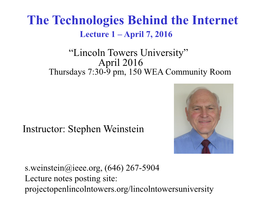 The Technologies Behind the Internet Lecture 1 – April 7, 2016 “Lincoln Towers University” April 2016 Thursdays 7:30-9 Pm, 150 WEA Community Room