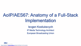 Aoip/AES67: Anatomy of a Full-Stack Implementation Ievgen Kostiukevych IP Media Technology Architect European Broadcasting Union