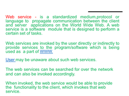 Web Service - Is a Standardized Medium,Protocol Or Language to Propagate Communication Between the Client and Server Applications on the World Wide Web