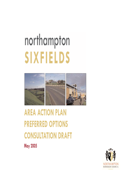 AREA ACTION PLAN PREFERRED OPTIONS CONSULTATION DRAFT May 2005 Northampton CONTENTS SIXFIELDS