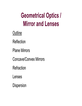 Geometrical Optics / Mirror and Lenses Outline Reflection Plane Mirrors Concave/Convex Mirrors Refraction Lenses Dispersion Geometrical Optics