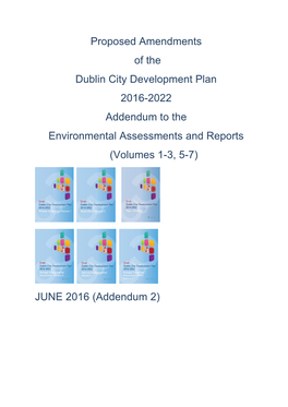 Proposed Amendments of the Dublin City Development Plan 2016-2022 Addendum to the Environmental Assessments and Reports (Volumes 1-3, 5-7)
