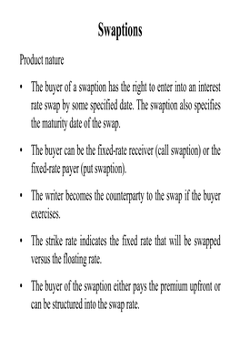 Swaptions Product Nature • the Buyer of a Swaption Has the Right to Enter Into an Interest Rate Swap by Some Specified Date