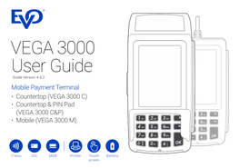 VEGA 3000 User Guide Guide Version 4.0.2 Mobile Payment Terminal • Countertop (VEGA 3000 C) • Countertop & PIN Pad (VEGA 3000 C&P) • Mobile (VEGA 3000 M)