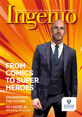 FROM COMICS to SUPER HEROES ENGINEERING the FUTURE 40 UNDER 40 Still Young, Flying High Ingenio the University of Auckland Alumni and Friends Magazine
