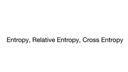 Entropy, Relative Entropy, Cross Entropy Entropy