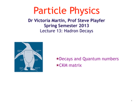 Dr Victoria Martin, Prof Steve Playfer Spring Semester 2013 Lecture 13: Hadron Decays