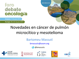 Novedades En Cáncer De Pulmón Microcítico Y Mesotelioma Bartomeu Massutí Bmassutis@Seom.Org @Bmassutis