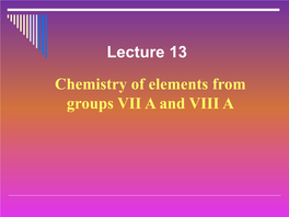 Lecture 13 Chemistry of Elements from Groups VII a and VIII a Main Topics of the Lecture