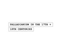 PALLADIANISM in the 17TH + 18TH CENTURIES ANDREA PALLADIO the FOUR BOOKS of ARCHITECTURE 1570 “I Shall Deal Rst with Private Houses, and Then with Public Buildings.”