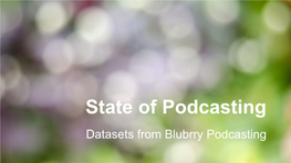 State of Podcasting Datasets from Blubrry Podcasting About Blubrry Podcasting We Provide Tools and Resources to More Than 85,000 Podcasts Throughout the World