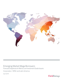 Emerging Market Mega Borrowers Forecast Snapshots for Mid to Low Investment-Grade Issuers Corporates / APAC and Latin America April 2019 Contacts