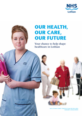 OUR HEALTH, OUR CARE, OUR FUTURE Your Chance to Help Shape Healthcare in Lothian
