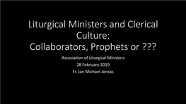 Clerical Culture: Collaborators, Prophets Or ??? Association of Liturgical Ministers 28 February 2019 Fr