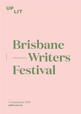 7–11 September 2016 Uplit.Com.Au BRISBANE WRITERS FESTIVAL BRISBANE WRITERS FESTIVAL