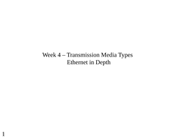1 Week 4 – Transmission Media Types Ethernet in Depth