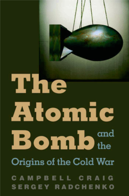 THE ATOMIC BOMB and the ORIGINS of the COLD WAR This Page Intentionally Left Blank the Atomic Bomb and the Origins of the Cold War Campbell Craig Sergey Radchenko