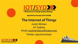 Justin Mclean Iot Sydney Email: Justin@Classsoftware.Com Twitter: @Justinmclean Who Am I?