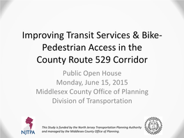 Pedestrian Access in the County Route 529 Corridor Public Open House Monday, June 15, 2015 Middlesex County Office of Planning Division of Transportation