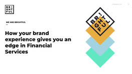 How Your Brand Experience Gives You an Edge in Financial Services © Brightful Ltd 2