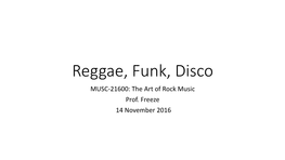 Reggae, Funk, Disco MUSC-21600: the Art of Rock Music Prof