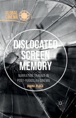 Dislocated Screen Memory Narrating Trauma in Post-Yugoslav Cinema Dijana Jelača Dislocated Screen Memory GLOBAL CINEMA