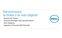 Ransomware: La Bolsa O La Vida (Digital) Nicasio De Tomas Channel Manager Dell Security Iberia Alex Vazquez Ingeniero Preventa Dell Security