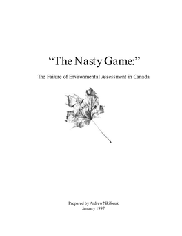 “The Nasty Game:” the Failure of Environmental Assessment in Canada Prepared, Andrew Nikiforuk, January 1997