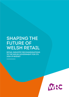 Shaping the Future of Welsh Retail Retail Industry Recommendations to the Welsh Government for Its 2018-19 Budget a SNAPSHOT