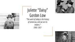 Juliette “Daisy” Gordon Low “The Work of Today Is the History of Tomorrow, and We Are Its Makers.” 1860-1927 Early Life