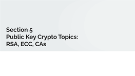 Section 5 Public Key Crypto Topics: RSA, ECC, Cas Administrivia