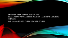 DIABETES MEDICATIONS 2015 UPDATE: PRESCRIBING a SUCCESSFUL REGIMEN to ACHIEVE GLYCEMIC TARGETS Celia Levesque RN, MSN, CNS-BC, NP-C, CDE, BC-ADM EMAIL ADDRESS