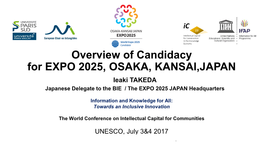 Overview of Candidacy for EXPO 2025, OSAKA, KANSAI,JAPAN Ieaki TAKEDA Japanese Delegate to the BIE / the EXPO 2025 JAPAN Headquarters